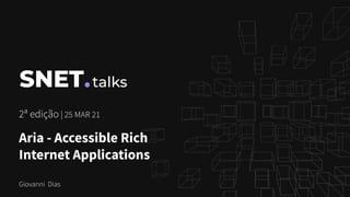 SNET talks
2ª edição | 25 MAR 21
Aria - Accessible Rich
Internet Applications
Giovanni Dias
 