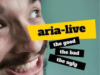 aria-live
the good
the bad
the ugly
 