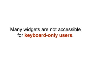 Many widgets are not accessible
for keyboard-only users.
 
