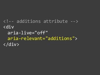 <!-­‐-­‐  additions  attribute  -­‐-­‐>  
<div    
   aria-­‐live="off"    
   aria-­‐relevant="additions">  
</div>  
 
