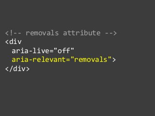 <!-­‐-­‐  removals  attribute  -­‐-­‐>  
<div    
   aria-­‐live="off"    
   aria-­‐relevant="removals">  
</div>
 