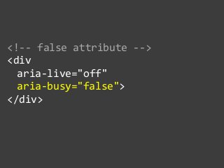 <!-­‐-­‐  false  attribute  -­‐-­‐>  
<div    
   aria-­‐live="off"    
   aria-­‐busy="false">  
</div>
 
