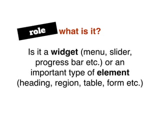 what is it?
Is it a widget (menu, slider,
progress bar etc.) or an
important type of element
(heading, region, table, form...
