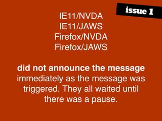 Chrome/NVDA
did not announce the message
when navigated to.
issues
 