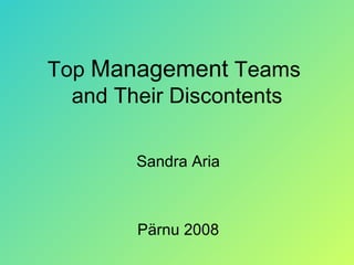 Top  Management  Teams  and Their Discontents Sandra Aria Pärnu 2008 