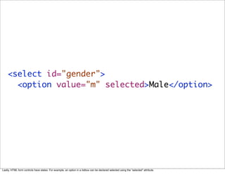 <select id="gender">
      <option value="m" selected>Male</option>




Lastly, HTML form controls have states. For exampl...
