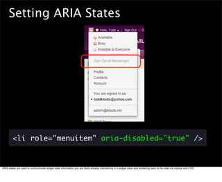 Setting ARIA States




        <li role="menuitem" aria-disabled="true" />


ARIA states are used to communicate widget s...