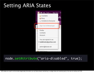 Setting ARIA States




        node.setAttribute("aria-disabled", true);


ARIA states are used to communicate widget sta...