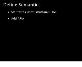 Deﬁne Semantics
 • Start with closest structural HTML

 • Add ARIA
 