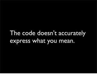 The code doesn't accurately
express what you mean.
 