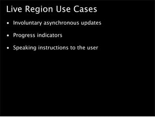 Live Region Use Cases
• Involuntary asynchronous updates

• Progress indicators

• Speaking instructions to the user
 