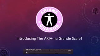 Introducing The ARIA-na Grande Scale!
 