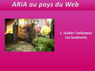 ARIA au pays du Web1. Guider l’utilisateurLes landmarks