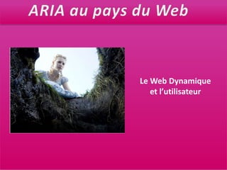 ARIA au pays du WebLe Web Dynamiqueet l’utilisateur