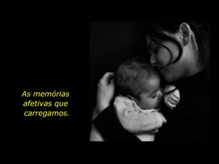 As memórias  afetivas que  carregamos. 