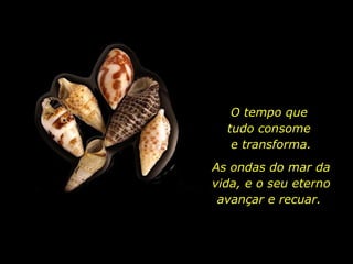 O tempo que  tudo consome  e transforma. As ondas do mar da vida, e o seu eterno avançar e recuar.  
