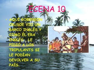 ECENA 10 AQUÍ ROBINSON CRUSOE VIO UN BARCO INGLÉS Y COMO ÉL ERA INGLÉS , LE PIDIÓ A LOS TRIPULANTS SI LE PODÍAN DEVOLVER A SU PAÍS.