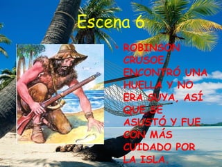 Escena 6 ROBINSON CRUSOE ENCONTRÓ UNA HUELLA Y NO ERA SUYA, ASÍ QUE SE ASUSTÓ Y FUE CON MÁS CUIDADO POR LA ISLA.