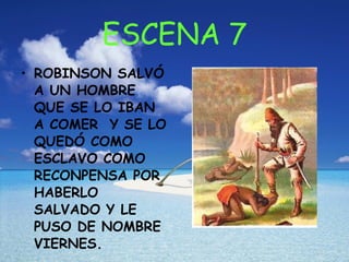 ESCENA 7 ROBINSON SALVÓ A UN HOMBRE QUE SE LO IBAN A COMER Y SE LO QUEDÓ COMO ESCLAVO COMO RECONPENSA POR HABERLO SALVADO Y LE PUSO DE NOMBRE VIERNES.