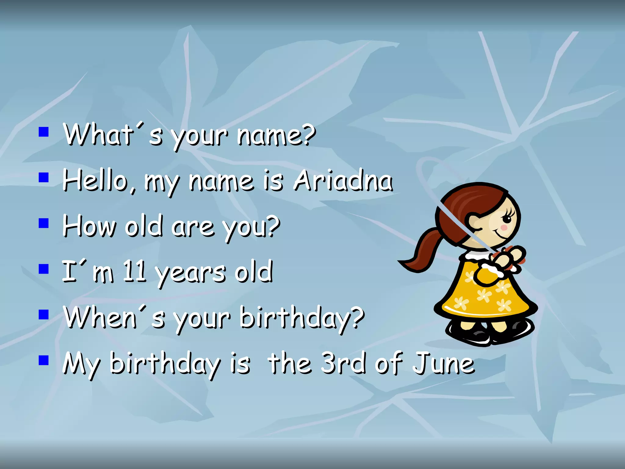 What´s your name? Hello, my name is Ariadna How old are you? I´m 11 years old When´s your birthday? My birthday is the 3rd of June