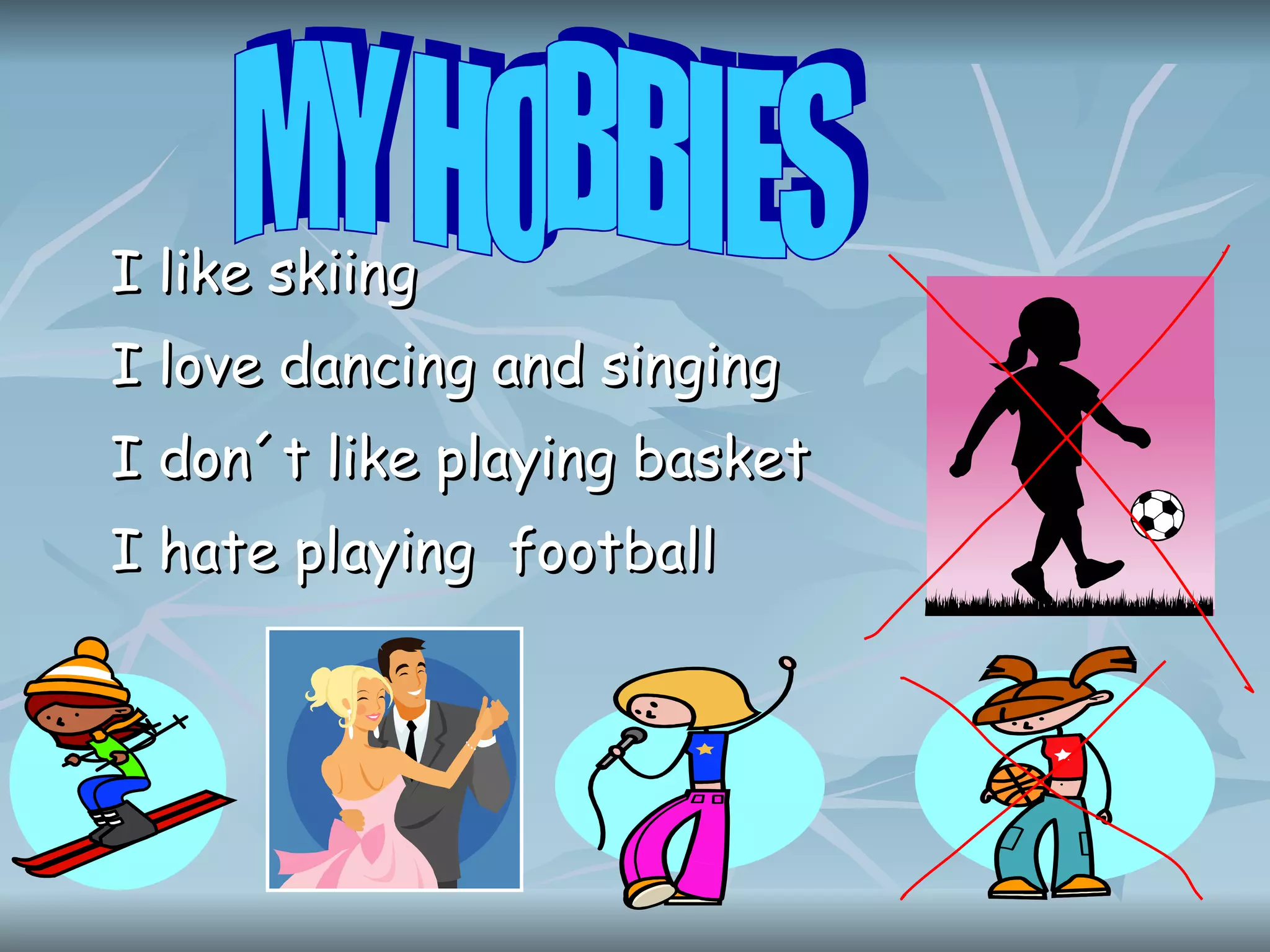 I like skiing I love dancing and singing I don´t like playing basket I hate playing football MY HOBBIES