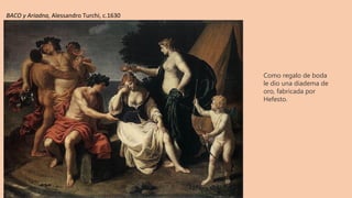 Como regalo de boda
le dio una diadema de
oro, fabricada por
Hefesto.
BACO y Ariadna, Alessandro Turchi, c.1630
 