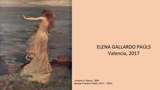 ELENA GALLARDO PAÚLS
Valencia, 2017
Ariadne in Naxos, 1894
George Frederic Watts (1817 - 1904)
 