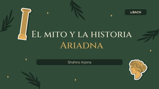 El mito y la historia
Ariadna
Shahira Arjona
1.BACH
 