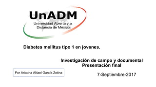 Investigación de campo y documental
Presentación final
Diabetes mellitus tipo 1 en jovenes.
Por Ariadna Alitzel García Zetina
7-Septiembre-2017
 