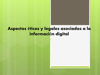 Aspectos éticos y legales asociados a la
información digital
 