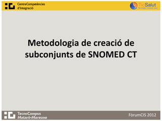 Metodologia de creació de
subconjunts de SNOMED CT




                        FòrumCIS 2012
 