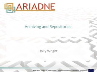 ARIADNE is funded by the European Commission's Seventh Framework Programme
Archiving and Repositories
Holly Wright
 