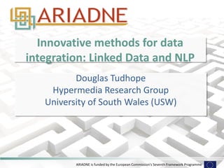 ARIADNE is funded by the European Commission's Seventh Framework Programme
Innovative methods for data
integration: Linked Data and NLP
Douglas Tudhope
Hypermedia Research Group
University of South Wales (USW)
 