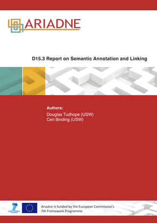 D15.3 Report on Semantic Annotation and Linking
Authors:
Douglas Tudhope (USW)
Ceri Binding (USW)
Ariadne is funded by the European Commission’s
7th Framework Programme.
 