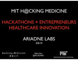 MIT H@CKING MEDICINE
!

HACKATHONS + ENTREPRENEURS	

HEALTHCARE INNOVATION	

!

ARIADNE LABS	

2/6/14
!

ZEN CHU	

@ACCELMED	


 