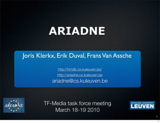 ARIADNE

Joris Klerkx, Erik Duval, Frans Van Assche
             http://hmdb.cs.kuleuven.be/
             http://ariadne.cs.kuleuven.be
           ariadne@cs.kuleuven.be



        TF-Media task force meeting
            March 18-19 2010
                                             1

                                                 1
 