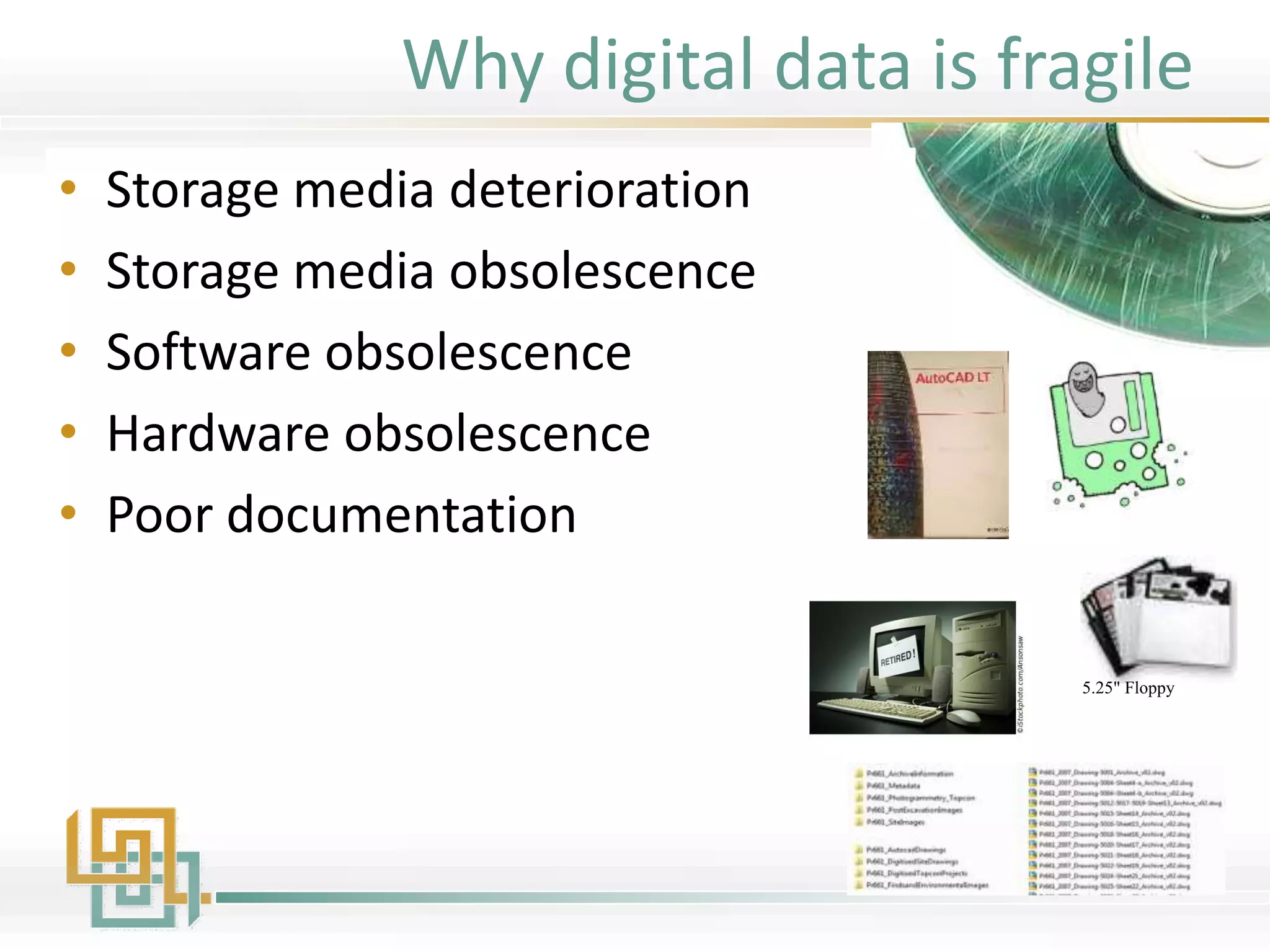 Why digital data is fragile
• Storage media deterioration
• Storage media obsolescence
• Software obsolescence
• Hardware obsolescence
• Poor documentation
5.25" Floppy
 