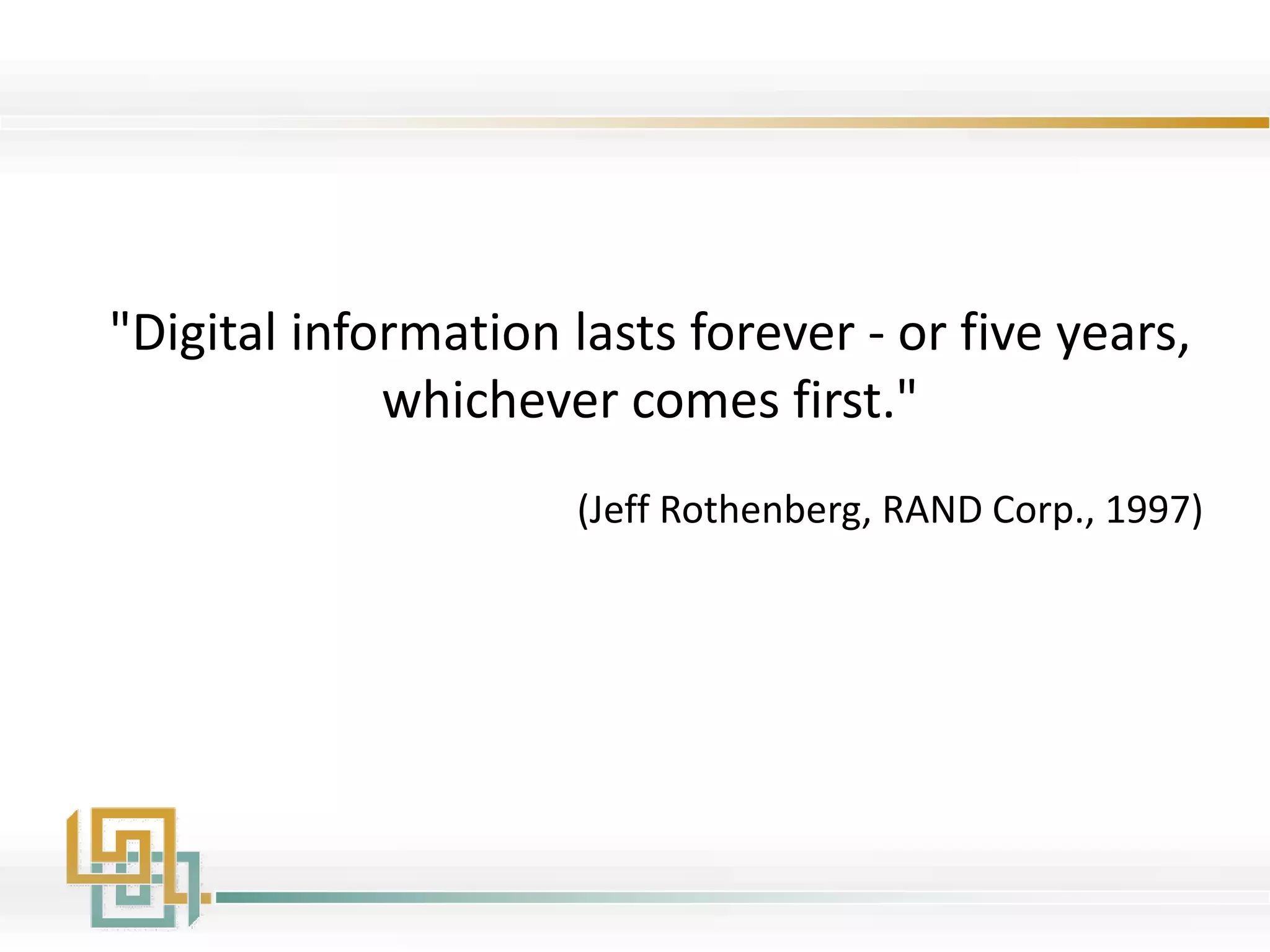 "Digital information lasts forever - or five years,
whichever comes first."
(Jeff Rothenberg, RAND Corp., 1997)
 