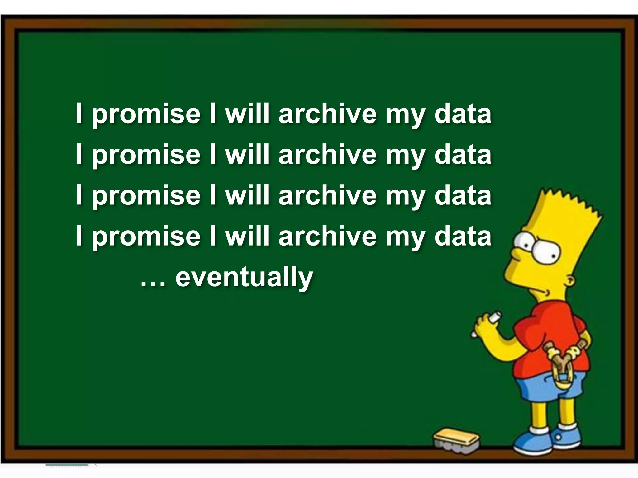 I promise I will archive my data
I promise I will archive my data
I promise I will archive my data
I promise I will archive my data
… eventually
 