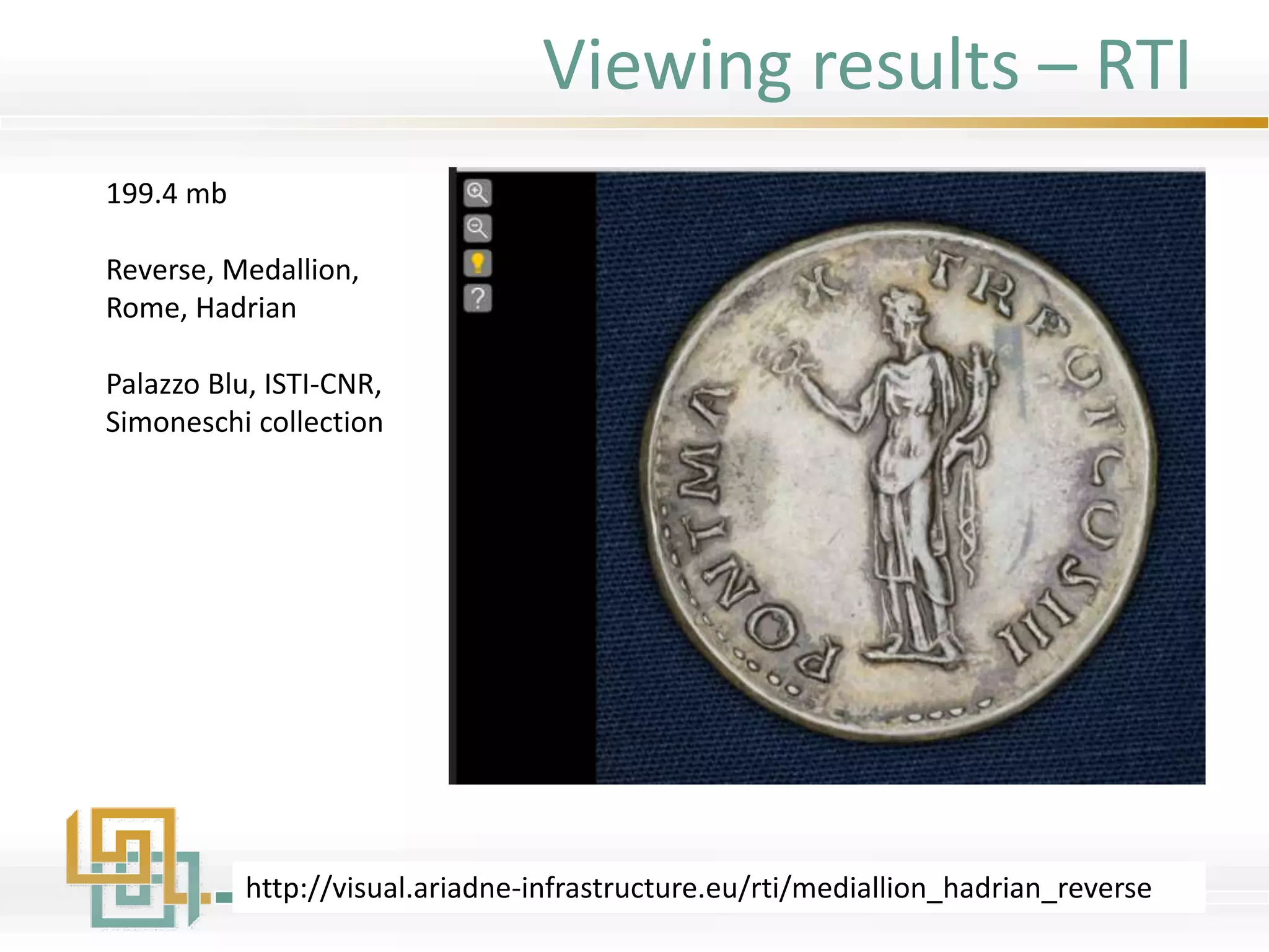 Viewing results – RTI
http://visual.ariadne-infrastructure.eu/rti/mediallion_hadrian_reverse
199.4 mb
Reverse, Medallion,
Rome, Hadrian
Palazzo Blu, ISTI-CNR,
Simoneschi collection
 