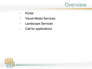 Overview
• Portal
• Visual Media Services
• Landscape Services
• Call for applications
 