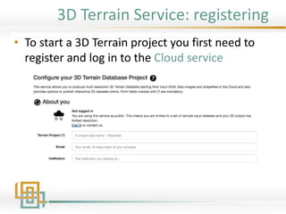 3D Terrain Service: registering
• To start a 3D Terrain project you first need to
register and log in to the Cloud service
 