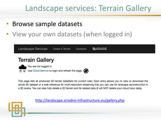 Landscape services: Terrain Gallery
• Browse sample datasets
• View your own datasets (when logged in)
http://landscape.ariadne-infrastructure.eu/gallery.php
 