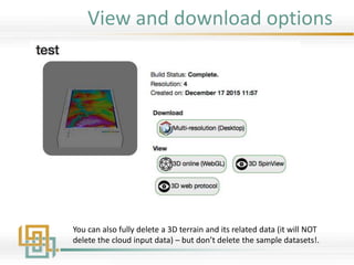 View and download options
You can also fully delete a 3D terrain and its related data (it will NOT
delete the cloud input data) – but don’t delete the sample datasets!.
 