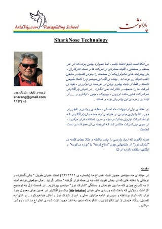 ‫‪SharkNose Technology‬‬

‫بی آنکه قصد تبليغ داشته باش م ، ام ا ھم واره چن ين ب وده ک ه در ھ ر‬
‫صنف و صنعتی ، اقليت محدودی از شرکت ھا و دست اندرکاران ،‬
‫بار پيشرفت ھ ای تکنولوژي ک آن ص نعت را ب دوش کش يده و م ابقی‬
‫اغلب دنباله رو بوده اند . بيننده ی آگاه اين موضوع را کامال طبيعی‬
‫دانسته و فقط از بابت پيشرو بودن در عرص ه ی ن وآوری ، بقي ه ی‬
‫شرکت ھا را ضعيف و ناکارآمد نمی انگ ارد . در دني ای پاراگالي در‬
‫ھم ش رکت ھ ايی مانن د اوزون ، نيوي وک ، ج ين ، ايک ارو و .... از‬
‫ابتدا در زمره ی اين پيشروان بوده و ھستند .‬

‫ترجمه و تاليف : شرنگ جدی‬
‫‪sharang@gmail.com‬‬

‫۵١/٣/٢٩‬

‫در ھفته ی اول ارديبھشت ماه امس ال ، مقال ه ی روش ن و دقيق ی در‬
‫م ورد تکنول وژی جدي دی در طراح ی لب ه حمل ه ب ال پاراگالي در ک ه‬
‫توسط شرکت اوزون به ثبت رسيده و م ورد اس تفاده ق رار ميگي رد ،‬
‫از سوی اي ن ش رکت منتش ر ش د ک ه ترجم ه ی آن ھمين ک در دس ت‬
‫شماست .‬
‫خرده نگيريد که زي اد پارس ی را پ اس نداش ته و م ثال بج ای کلم ه ی‬
‫"شارک نوز" از مشابھاتی چون "دماغ کوسه" يا "پوزه ی کوسه" و‬
‫امثالھم استفاده نکرده ام ☺‬

‫مقدمه‬
‫در ميانه ی ماه سپتامبر مج وز ثب ت اخت راع م ا )بش ماره ی ٢٢۴٢٧٩٢( تح ت عن وان طوي ل " ب الی گس ترده و‬
‫توخالی با دھانه ھای که در بخش تقويت شده لبه ی حمله قرار گرفته " منتشر گرديد . حال موقعيتی فراھم آم ده‬
‫تا به تشريح چيزی ک ه م ا ب ين خودم ان و بس ادگی "ش ارک ن وز" مين اميم بپ ردازيم . در قس مت اول ب ه توض يح‬
‫الزامات و داليلی که باعث شده ورودی ھای ھوای )‪ (Air Intake‬ي ک پاراگالي در در ھم ين ج ای معم ول خ ود‬
‫قرار داده شوند پرداخته و سپس در ادامه مزايای عملی و اسرار شارک نوز را فاش خواھيم ک رد . در انتھ ا ب ه‬
‫تفصيل ديدگاه ھايمان از اين تکنولوژی را آنگونه که منجر به اخ ذ مج وز ثب ت ش ده ی اخت راع م ا ش د ، روش ن‬
‫ميکنيم .‬

 