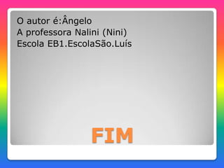 FIM
O autor é:Ângelo
A professora Nalini (Nini)
Escola EB1.EscolaSão.Luís
 