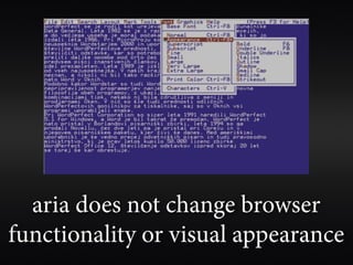 aria does not change browser
functionality or visual appearance
 