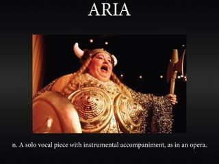 ARIA




n. A solo vocal piece with instrumental accompaniment, as in an opera.
 