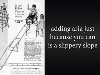 adding aria just
 because you can
is a slippery slope
 
