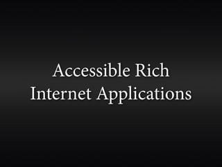 Accessible Rich
Internet Applications
 